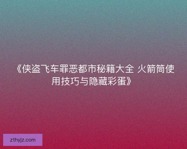 《侠盗飞车罪恶都市秘籍大全 火箭筒使用技巧与隐藏彩蛋》