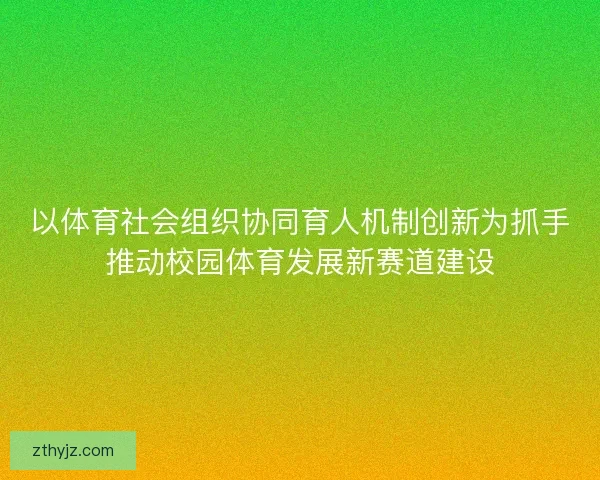以体育社会组织协同育人机制创新为抓手推动校园体育发展新赛道建设