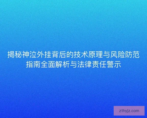 揭秘神泣外挂背后的技术原理与风险防范指南全面解析与法律责任警示