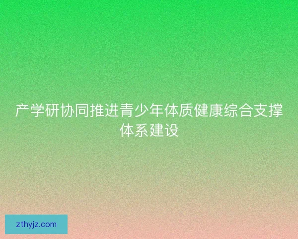 产学研协同推进青少年体质健康综合支撑体系建设