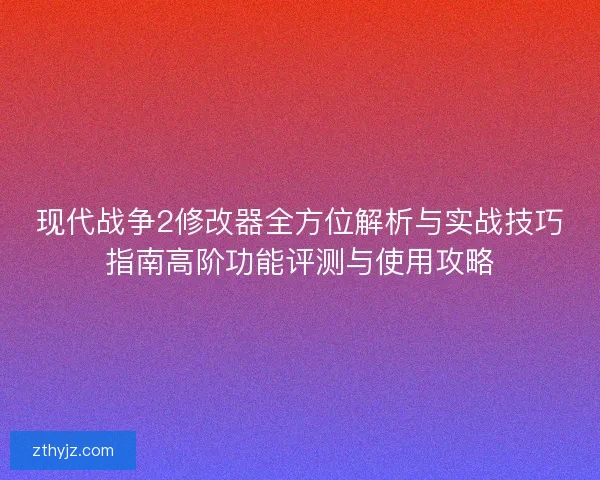 现代战争2修改器全方位解析与实战技巧指南高阶功能评测与使用攻略