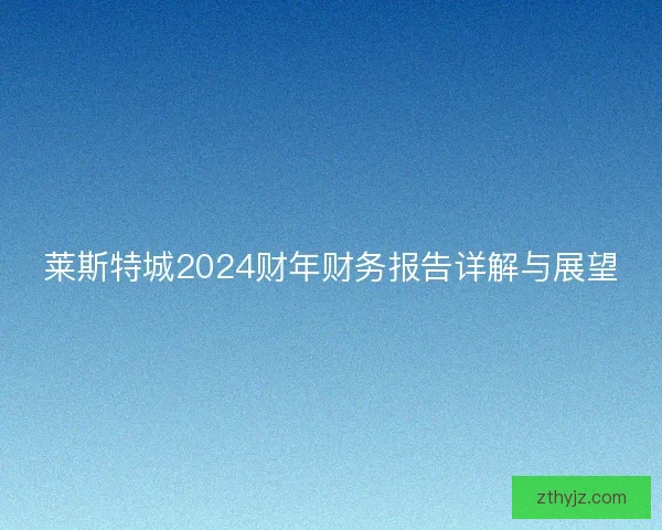莱斯特城2024财年财务报告详解与展望