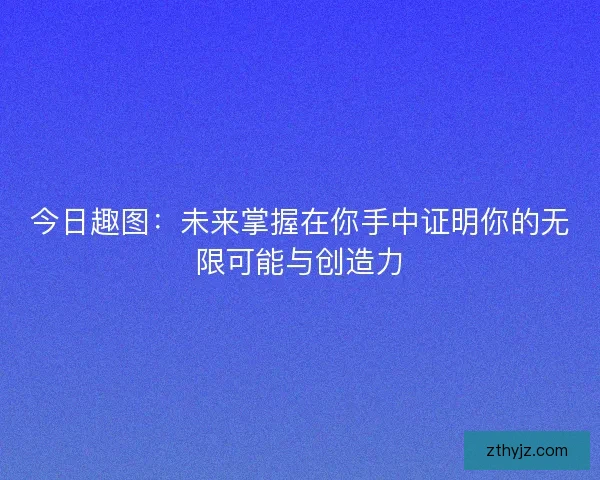 今日趣图：未来掌握在你手中证明你的无限可能与创造力
