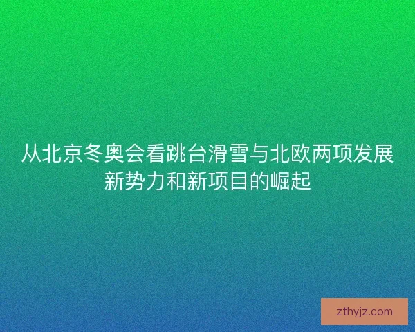 从北京冬奥会看跳台滑雪与北欧两项发展新势力和新项目的崛起