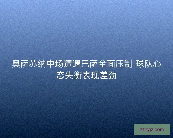 奥萨苏纳中场遭遇巴萨全面压制 球队心态失衡表现差劲