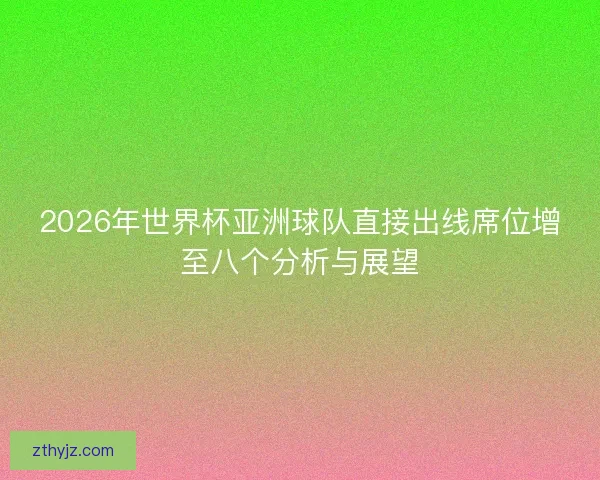 2026年世界杯亚洲球队直接出线席位增至八个分析与展望