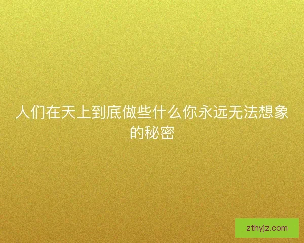 人们在天上到底做些什么你永远无法想象的秘密