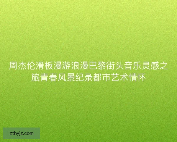 周杰伦滑板漫游浪漫巴黎街头音乐灵感之旅青春风景纪录都市艺术情怀