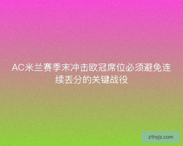 AC米兰赛季末冲击欧冠席位必须避免连续丢分的关键战役
