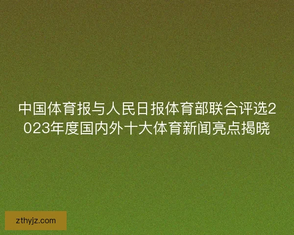 中国体育报与人民日报体育部联合评选2023年度国内外十大体育新闻亮点揭晓