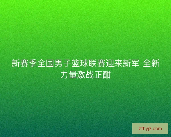 新赛季全国男子篮球联赛迎来新军 全新力量激战正酣
